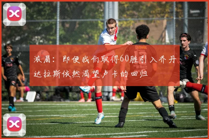 浓眉：即便我们取得60胜引入乔丹达拉斯依然渴望卢卡的回归