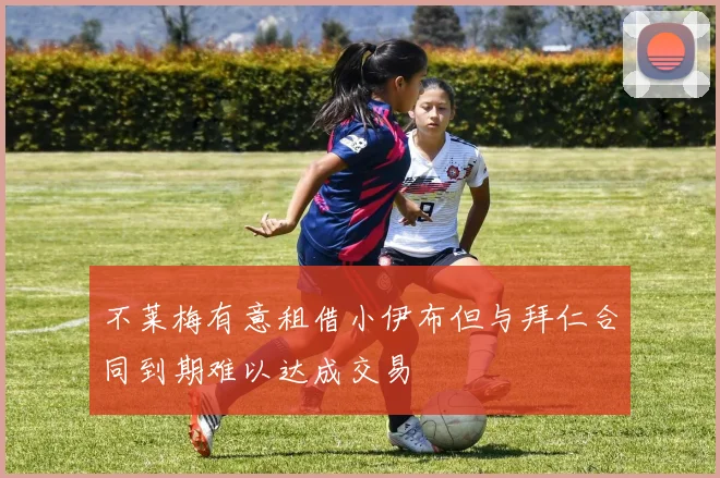 不莱梅有意租借小伊布但与拜仁合同到期难以达成交易