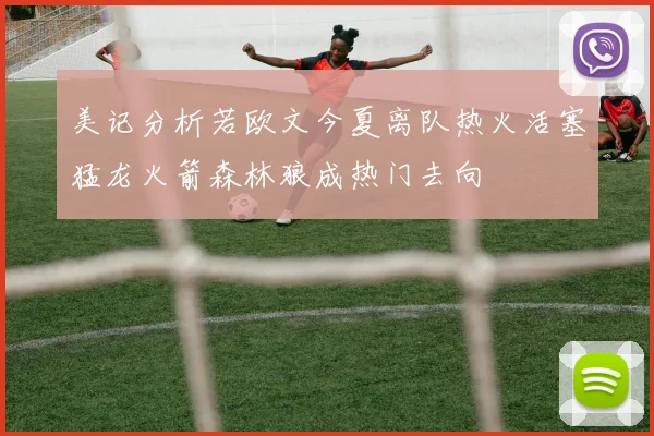 美记分析若欧文今夏离队热火活塞猛龙火箭森林狼成热门去向