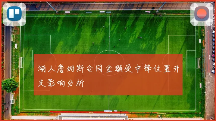 湖人詹姆斯合同金额受中锋位置开支影响分析