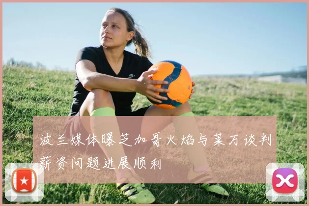 波兰媒体曝芝加哥火焰与莱万谈判薪资问题进展顺利