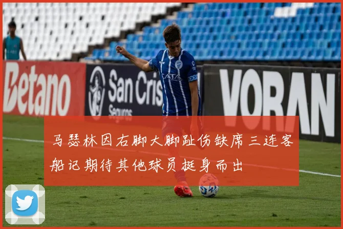 马瑟林因右脚大脚趾伤缺席三连客船记期待其他球员挺身而出