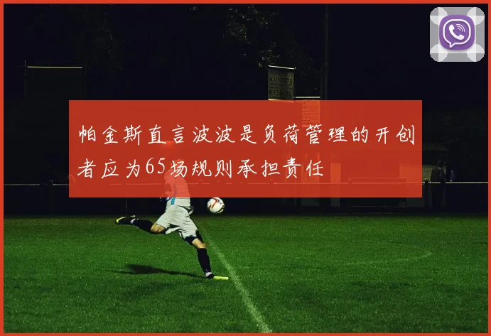 帕金斯直言波波是负荷管理的开创者应为65场规则承担责任